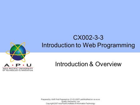 CX002-3-3 Introduction to Web Programming Introduction & Overview Prepared by: KAR First Prepared on: 21-01-2007 Last Modified on: xx-xx-xx Quality checked.