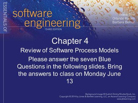 Chapter 4 Review of Software Process Models Please answer the seven Blue Questions in the following slides. Bring the answers to class on Monday June 13.