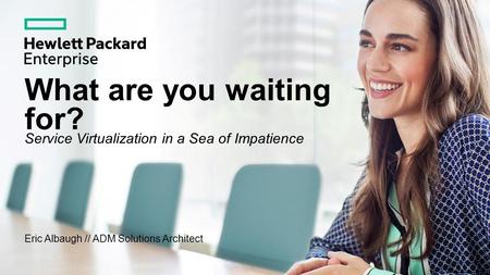 What are you waiting for? Service Virtualization in a Sea of Impatience Eric Albaugh // ADM Solutions Architect.