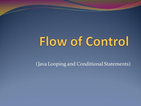 (Java Looping and Conditional Statements). Flow of control Sequential Executes instructions in order Method Calls Transfer control to the methods, then.