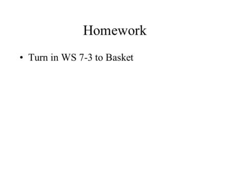 Homework Turn in WS 7-3 to Basket. NO Voice Today. Teaching by visual writing. So watch the board today!