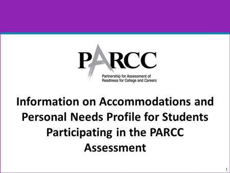 Information on Accommodations and Personal Needs Profile for Students Participating in the PARCC Assessment 1.