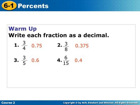 Warm Up Write each fraction as a decimal. Course 2 6-1 Percents 1. 3434 3838 2. 3.4. 0.750.375 3535 6 15 0.60.4.