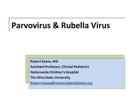 Parvovirus & Rubella Virus Robert Seese, MD Assistant Professor, Clinical Pediatrics Nationwide Children’s Hospital The Ohio State University