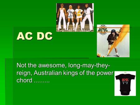 AC DC Not the awesome, long-may-they- reign, Australian kings of the power chord ……..