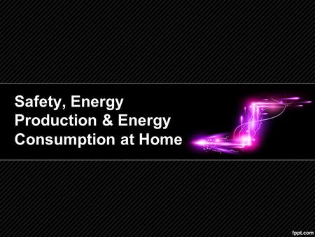 Safety, Energy Production & Energy Consumption at Home.