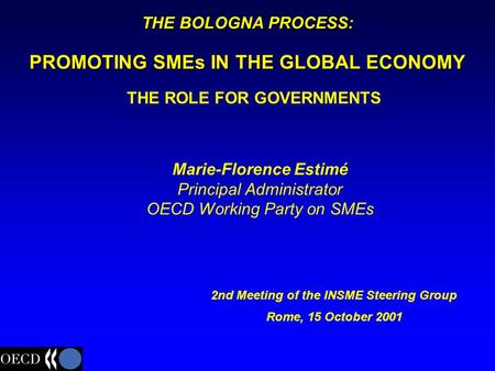 Marie-Florence Estimé Principal Administrator OECD Working Party on SMEs 2nd Meeting of the INSME Steering Group Rome, 15 October 2001 THE BOLOGNA PROCESS: