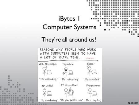 IBytes 1 Computer Systems They're all around us!.