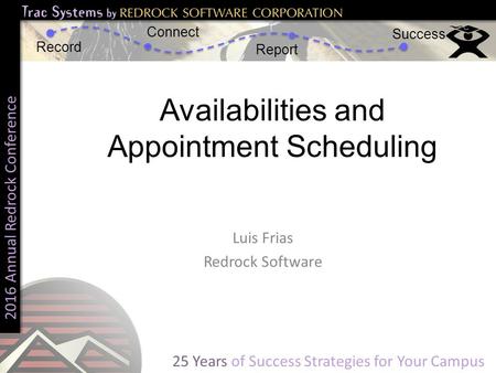 2016 Annual Redrock Conference Record Connect Report Success 25 Years of Success Strategies for Your Campus Availabilities and Appointment Scheduling Luis.