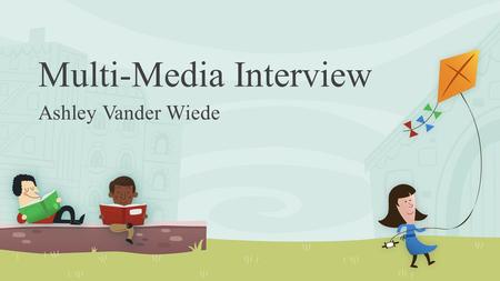 Multi-Media Interview Ashley Vander Wiede. My name is Ashley Vander Wiede and I am interested in a position at your school teaching 2 nd grade as the.