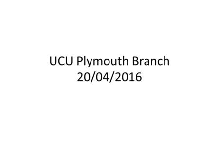 UCU Plymouth Branch 20/04/2016. Agenda Pay Claim Casualisation Senate Meeting with VC.