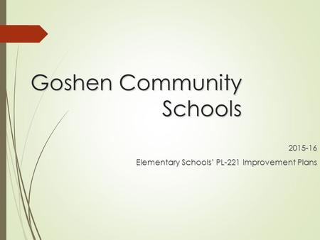 Goshen Community Schools 2015-16 Elementary Schools’ PL-221 Improvement Plans.