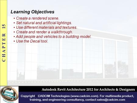 Learning Objectives Create a rendered scene. Set natural and artificial lightings. Use different materials and textures. Create and render a walkthrough.