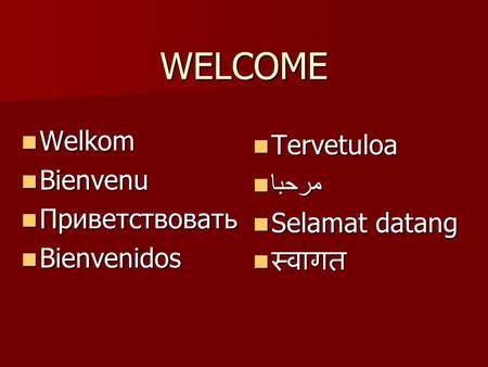 WELCOME Welkom Welkom Bienvenu Bienvenu Приветствовать Приветствовать Bienvenidos Bienvenidos Tervetuloa Tervetuloa مرحبا مرحبا Selamat datang Selamat.