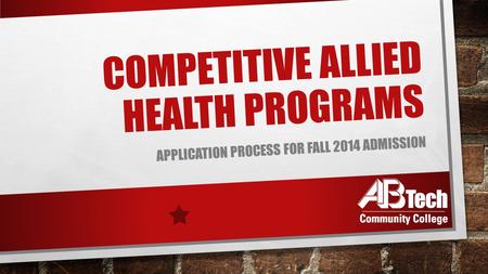 COMPETITIVE ALLIED HEALTH PROGRAMS APPLICATION PROCESS FOR FALL 2014 ADMISSION.