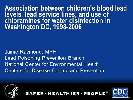 Association between children’s blood lead levels, lead service lines, and use of chloramines for water disinfection in Washington DC, 1998-2006 Jaime Raymond,