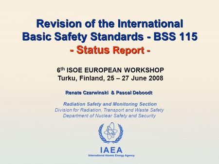 IAEA International Atomic Energy Agency Revision of the International Basic Safety Standards - BSS 115 - Status Report - Renate Czarwinski & Pascal Deboodt.