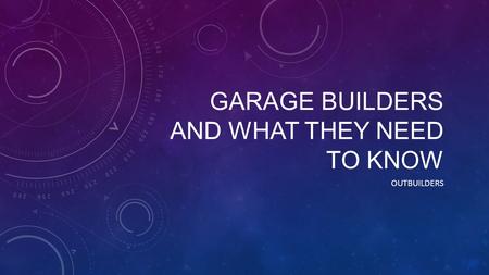 GARAGE BUILDERS AND WHAT THEY NEED TO KNOW OUTBUILDERS.