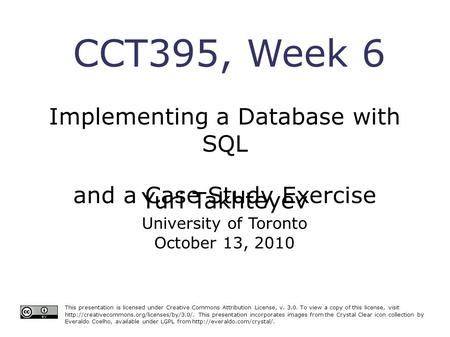 CCT395, Week 6 Implementing a Database with SQL and a Case Study Exercise This presentation is licensed under Creative Commons Attribution License, v.