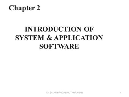 INTRODUCTION OF SYSTEM & APPLICATION SOFTWARE Chapter 2 1Dr. BALAMURUGAN MUTHURAMAN.