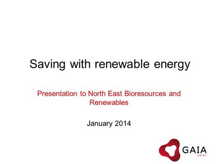 Saving with renewable energy Presentation to North East Bioresources and Renewables January 2014.