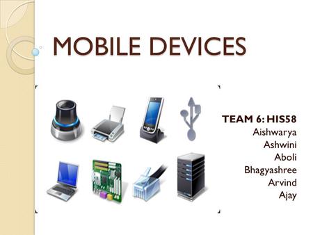 MOBILE DEVICES TEAM 6: HIS58 Aishwarya Ashwini Aboli Bhagyashree Arvind Ajay.