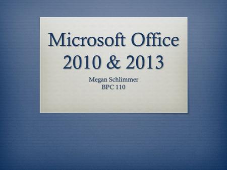 Microsoft Office 2010 & 2013 Megan Schlimmer BPC 110.