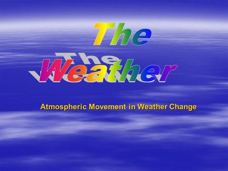 Atmospheric Movement in Weather Change. Weather  The short-term (a few hours or days) condition of the atmosphere at a given location. Water and air.