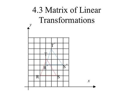 4.3 Matrix of Linear Transformations y RS T R ′S ′ T ′ x.