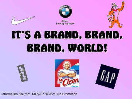 IT’S A BRAND, BRAND, BRAND, WORLD! Information Source: Mark-Ed WWW Site Promotion.