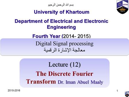 بسم الله الرحمن الرحيم Lecture (12) Dr. Iman Abuel Maaly The Discrete Fourier Transform Dr. Iman Abuel Maaly University of Khartoum Department of Electrical.