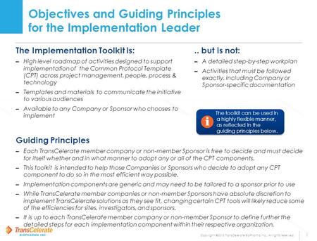 Copyright ©2015 TransCelerate BioPharma Inc., All rights reserved. 1 ​ The Implementation Toolkit is: – High level roadmap of activities designed to support.