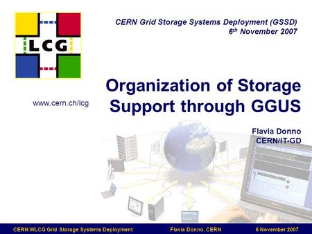 CERN WLCG Grid Storage Systems Deployment Flavia Donno, CERN 6 November 2007 Organization of Storage Support through GGUS Flavia Donno CERN/IT-GD CERN.