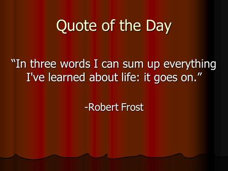 Quote of the Day “In three words I can sum up everything I've learned about life: it goes on.” -Robert Frost.