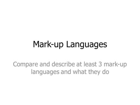 Mark-up Languages Compare and describe at least 3 mark-up languages and what they do.