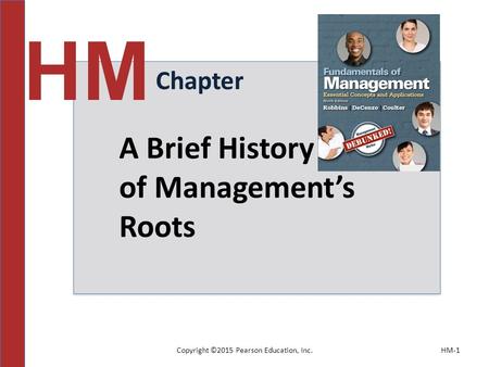 Copyright ©2015 Pearson Education, Inc.HM-1 Chapter HM A Brief History of Management’s Roots.