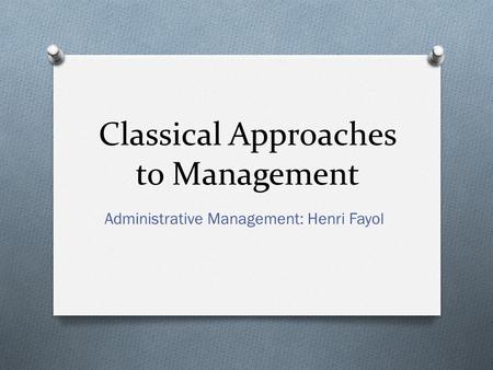 Classical Approaches to Management Administrative Management: Henri Fayol.