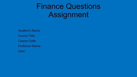 Finance Questions Assignment Student’s Name Course Title: Course Code: Professor Name: Date: