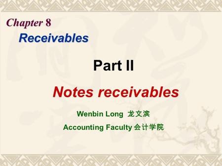 Chapter 8 Receivables Part II Notes receivables Wenbin Long 龙文滨 Accounting Faculty 会计学院.