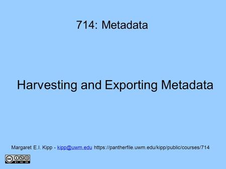 Harvesting and Exporting Metadata 714: Metadata Margaret E.I. Kipp -