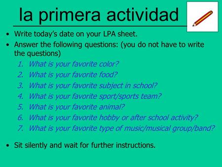 La primera actividad Write today’s date on your LPA sheet. Answer the following questions: (you do not have to write the questions) 1.What is your favorite.