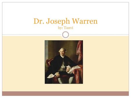 Dr. Joseph Warren by: Tanvi Birth Joseph Warren was born on June 11 th, 1741 in Roxbury, Massachusetts. Joseph Warren’s birthplace.