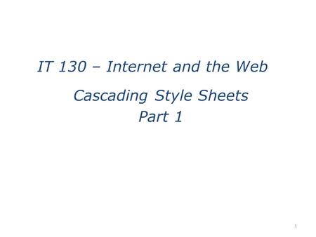 Cascading Style Sheets Part 1 1 IT 130 – Internet and the Web.