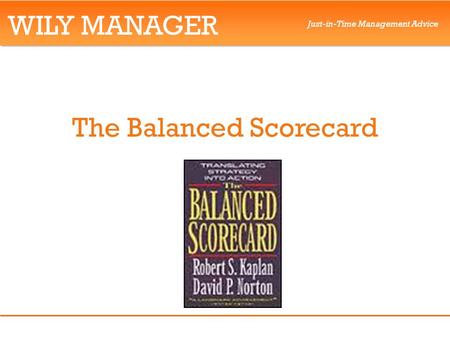 WILY MANAGER Just-in-Time Management Advice The Balanced Scorecard.