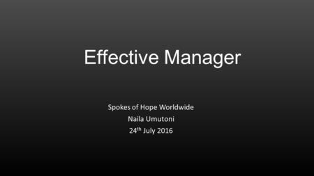 Effective Manager Spokes of Hope Worldwide Naila Umutoni 24 th July 2016.