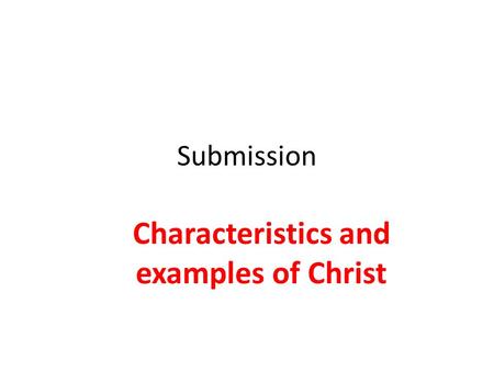 Submission Characteristics and examples of Christ.