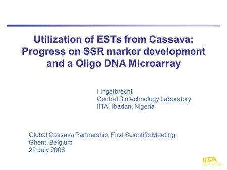 Utilization of ESTs from Cassava: Progress on SSR marker development and a Oligo DNA Microarray I Ingelbrecht Central Biotechnology Laboratory IITA, Ibadan,