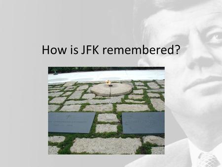 How is JFK remembered?. EQ: To what extent did JFK’s image outshine the reality?