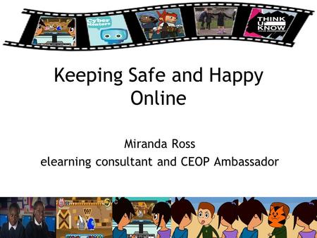 Keeping Safe and Happy Online Miranda Ross elearning consultant and CEOP Ambassador.