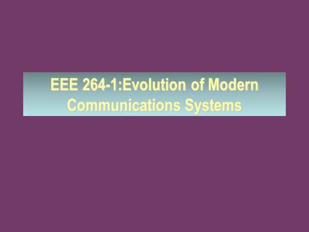 EEE 264-1:Evolution of Modern Communications Systems.